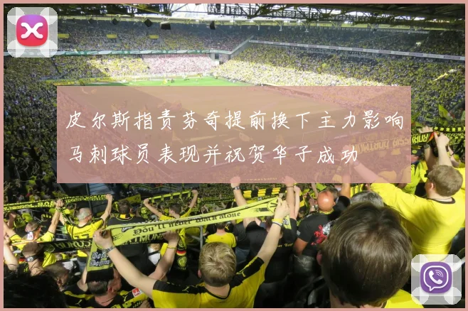 皮尔斯指责芬奇提前换下主力影响马刺球员表现并祝贺华子成功