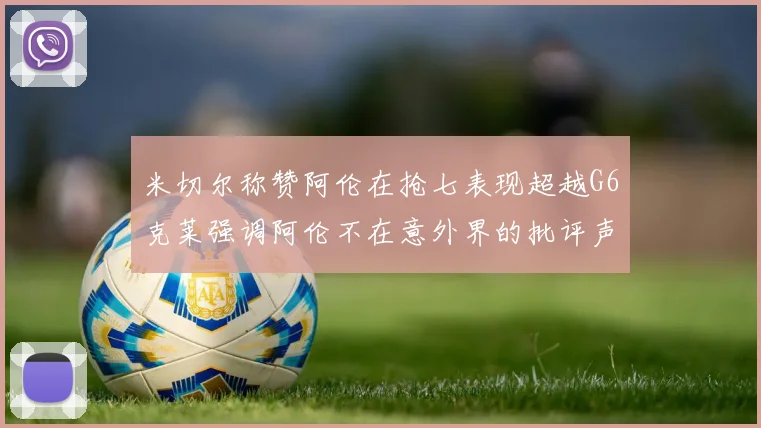米切尔称赞阿伦在抢七表现超越G6克莱强调阿伦不在意外界的批评声音