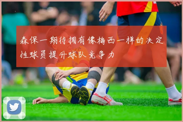 森保一期待拥有像梅西一样的决定性球员提升球队竞争力