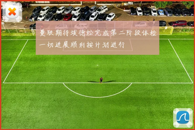 曼联期待埃德松完成第二阶段体检一切进展顺利按计划进行