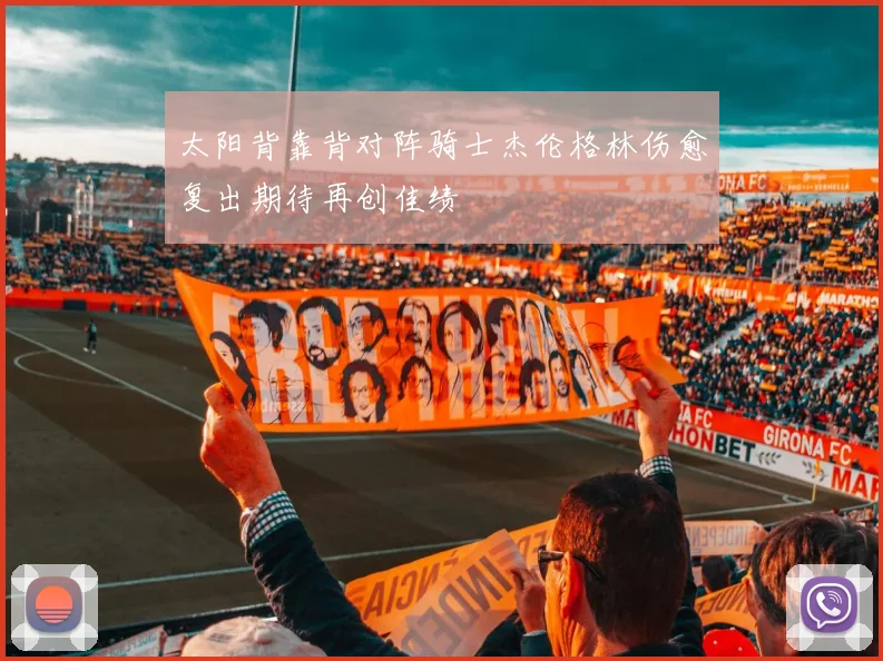 太阳背靠背对阵骑士杰伦格林伤愈复出期待再创佳绩