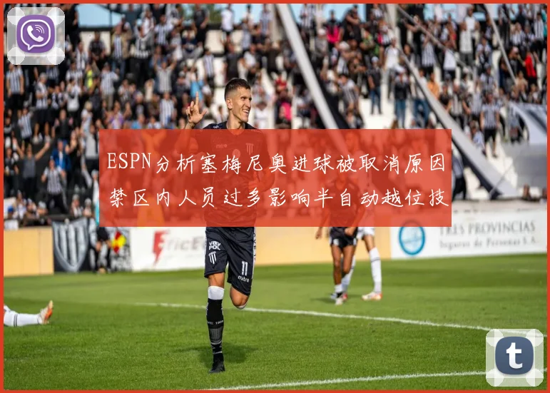 ESPN分析塞梅尼奥进球被取消原因禁区内人员过多影响半自动越位技术使用